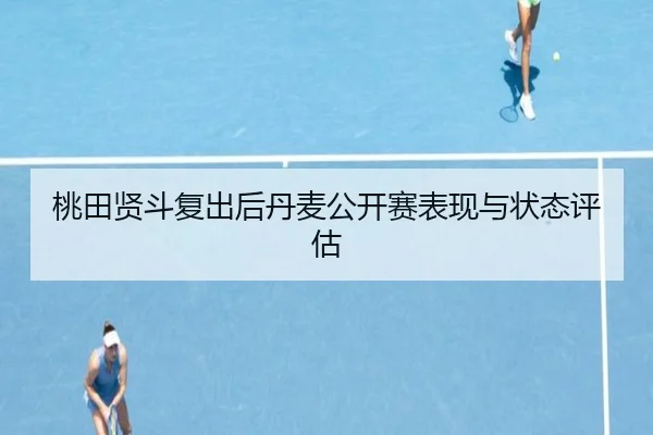 桃田贤斗复出后丹麦公开赛表现与状态评估 | haixing